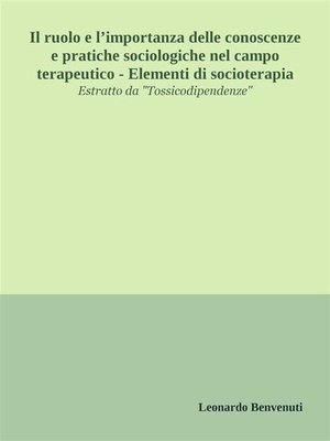 cover image of Il ruolo e l'importanza delle conoscenze e pratiche sociologiche nel campo terapeutico--Elementi di socioterapia